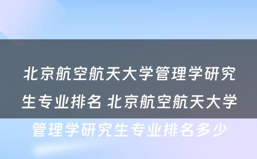 北京航空航天大学管理学研究生专业排名 北京航空航天大学管理学研究生专业排名多少