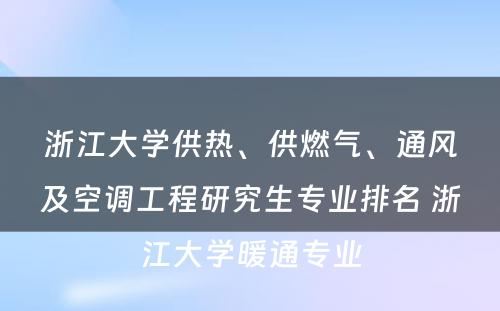 浙江大学供热、供燃气、通风及空调工程研究生专业排名 浙江大学暖通专业