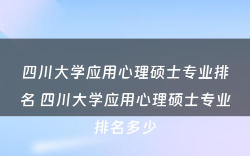 四川大学应用心理硕士专业排名 四川大学应用心理硕士专业排名多少