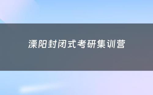 溧阳封闭式考研集训营