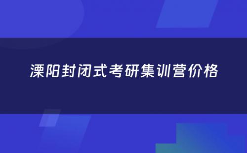 溧阳封闭式考研集训营价格