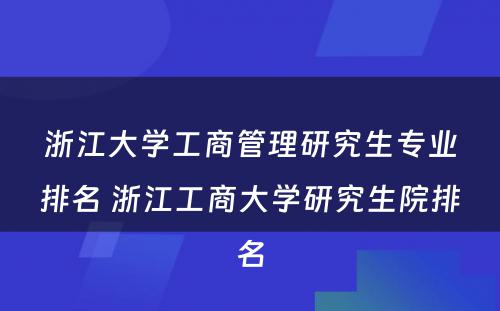 浙江大学工商管理研究生专业排名 浙江工商大学研究生院排名