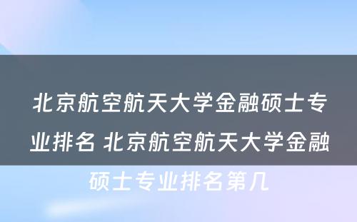 北京航空航天大学金融硕士专业排名 北京航空航天大学金融硕士专业排名第几