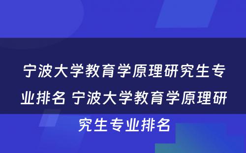 宁波大学教育学原理研究生专业排名 宁波大学教育学原理研究生专业排名