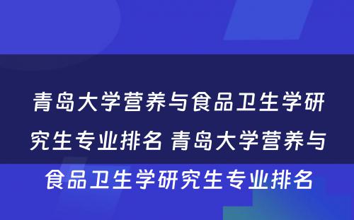 青岛大学营养与食品卫生学研究生专业排名 青岛大学营养与食品卫生学研究生专业排名