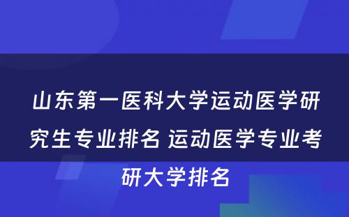 山东第一医科大学运动医学研究生专业排名 运动医学专业考研大学排名