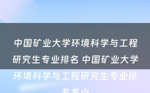 中国矿业大学环境科学与工程研究生专业排名 中国矿业大学环境科学与工程研究生专业排名多少