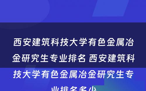 西安建筑科技大学有色金属冶金研究生专业排名 西安建筑科技大学有色金属冶金研究生专业排名多少