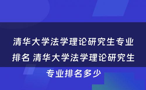 清华大学法学理论研究生专业排名 清华大学法学理论研究生专业排名多少