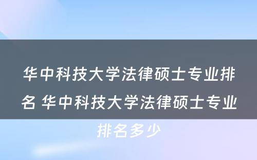 华中科技大学法律硕士专业排名 华中科技大学法律硕士专业排名多少