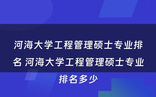 河海大学工程管理硕士专业排名 河海大学工程管理硕士专业排名多少