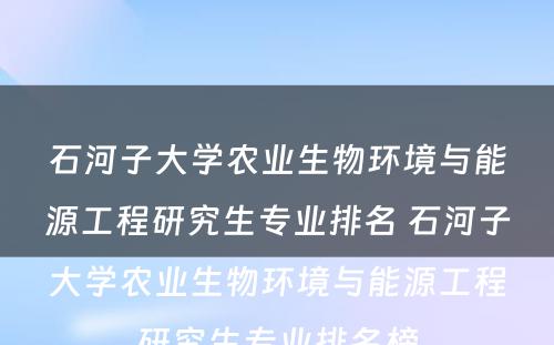 石河子大学农业生物环境与能源工程研究生专业排名 石河子大学农业生物环境与能源工程研究生专业排名榜