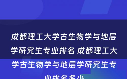 成都理工大学古生物学与地层学研究生专业排名 成都理工大学古生物学与地层学研究生专业排名多少