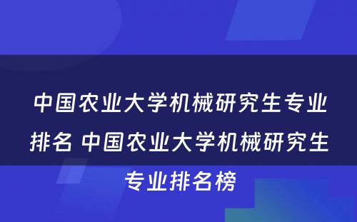 中国农业大学机械研究生专业排名 中国农业大学机械研究生专业排名榜