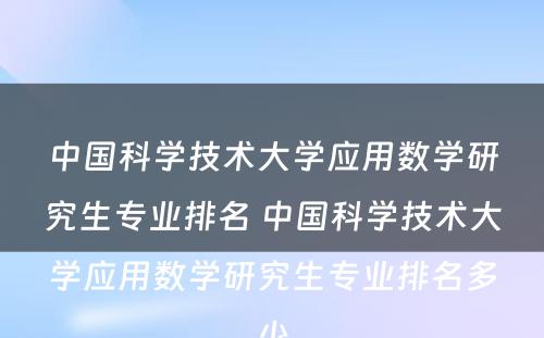 中国科学技术大学应用数学研究生专业排名 中国科学技术大学应用数学研究生专业排名多少