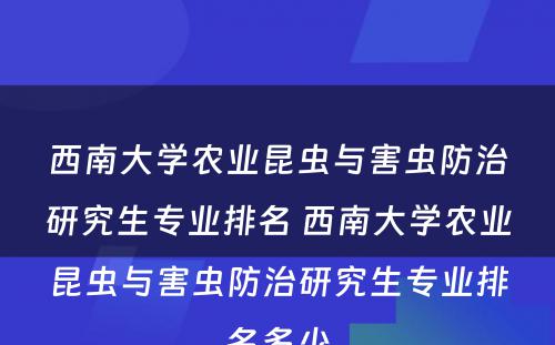 西南大学农业昆虫与害虫防治研究生专业排名 西南大学农业昆虫与害虫防治研究生专业排名多少