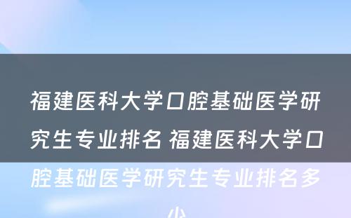 福建医科大学口腔基础医学研究生专业排名 福建医科大学口腔基础医学研究生专业排名多少