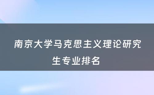 南京大学马克思主义理论研究生专业排名 