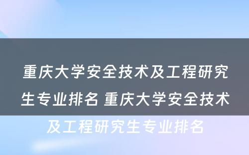 重庆大学安全技术及工程研究生专业排名 重庆大学安全技术及工程研究生专业排名