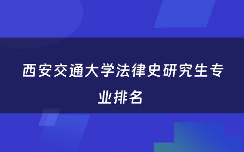 西安交通大学法律史研究生专业排名 