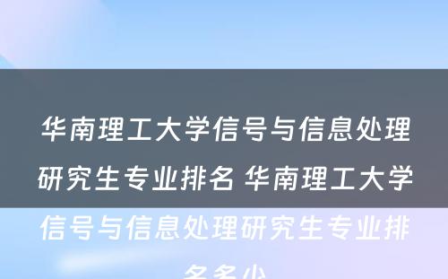 华南理工大学信号与信息处理研究生专业排名 华南理工大学信号与信息处理研究生专业排名多少