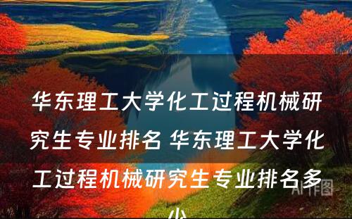 华东理工大学化工过程机械研究生专业排名 华东理工大学化工过程机械研究生专业排名多少