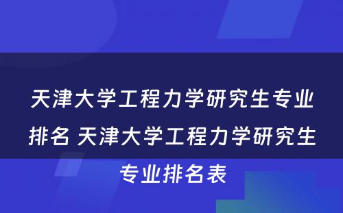 天津大学工程力学研究生专业排名 天津大学工程力学研究生专业排名表