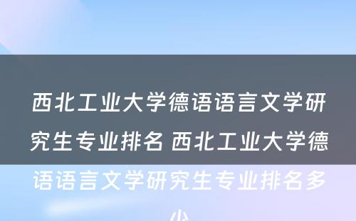 西北工业大学德语语言文学研究生专业排名 西北工业大学德语语言文学研究生专业排名多少