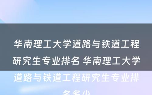 华南理工大学道路与铁道工程研究生专业排名 华南理工大学道路与铁道工程研究生专业排名多少