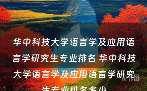 华中科技大学语言学及应用语言学研究生专业排名 华中科技大学语言学及应用语言学研究生专业排名多少