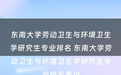 东南大学劳动卫生与环境卫生学研究生专业排名 东南大学劳动卫生与环境卫生学研究生专业排名多少