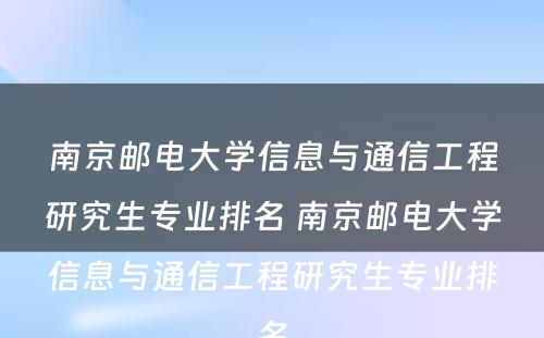 南京邮电大学信息与通信工程研究生专业排名 南京邮电大学信息与通信工程研究生专业排名