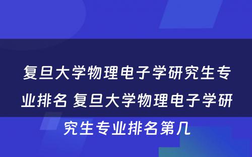 复旦大学物理电子学研究生专业排名 复旦大学物理电子学研究生专业排名第几