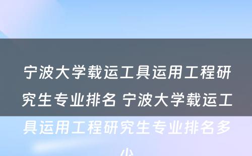 宁波大学载运工具运用工程研究生专业排名 宁波大学载运工具运用工程研究生专业排名多少