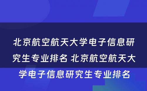 北京航空航天大学电子信息研究生专业排名 北京航空航天大学电子信息研究生专业排名