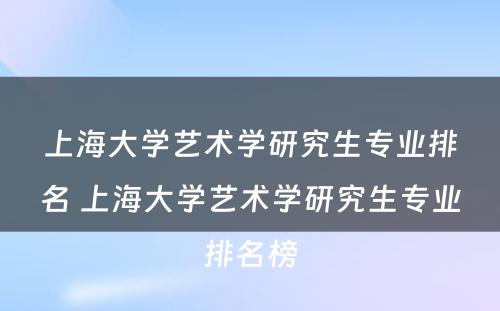 上海大学艺术学研究生专业排名 上海大学艺术学研究生专业排名榜