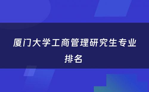 厦门大学工商管理研究生专业排名 