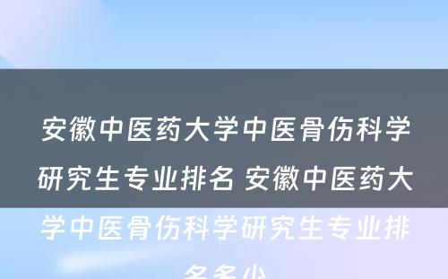 安徽中医药大学中医骨伤科学研究生专业排名 安徽中医药大学中医骨伤科学研究生专业排名多少