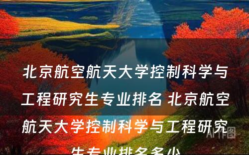 北京航空航天大学控制科学与工程研究生专业排名 北京航空航天大学控制科学与工程研究生专业排名多少