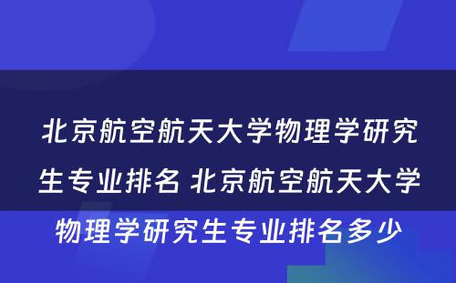 北京航空航天大学物理学研究生专业排名 北京航空航天大学物理学研究生专业排名多少