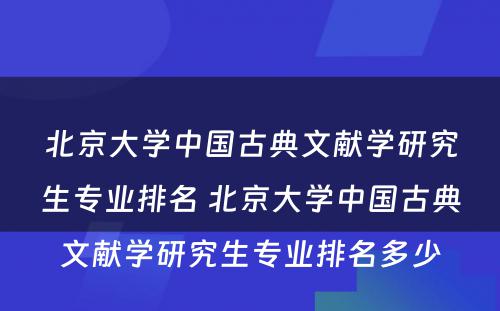 北京大学中国古典文献学研究生专业排名 北京大学中国古典文献学研究生专业排名多少