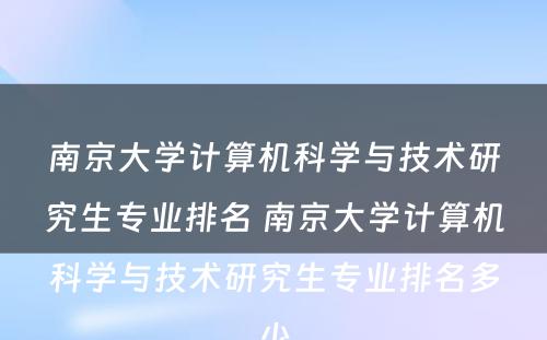 南京大学计算机科学与技术研究生专业排名 南京大学计算机科学与技术研究生专业排名多少