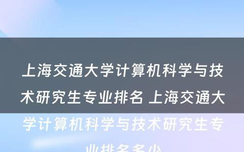 上海交通大学计算机科学与技术研究生专业排名 上海交通大学计算机科学与技术研究生专业排名多少