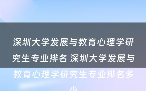 深圳大学发展与教育心理学研究生专业排名 深圳大学发展与教育心理学研究生专业排名多少