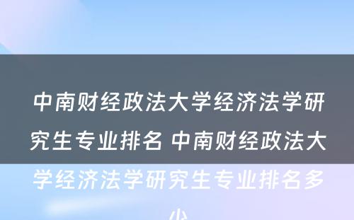 中南财经政法大学经济法学研究生专业排名 中南财经政法大学经济法学研究生专业排名多少