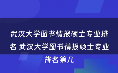 武汉大学图书情报硕士专业排名 武汉大学图书情报硕士专业排名第几