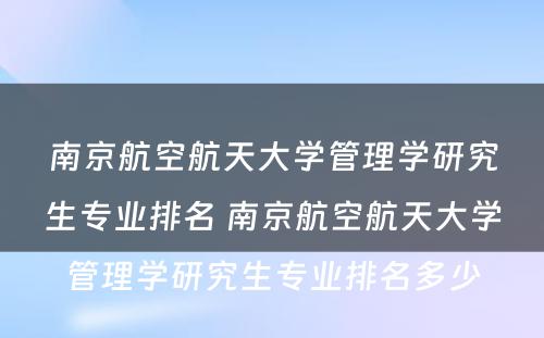 南京航空航天大学管理学研究生专业排名 南京航空航天大学管理学研究生专业排名多少