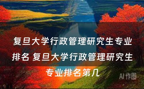 复旦大学行政管理研究生专业排名 复旦大学行政管理研究生专业排名第几