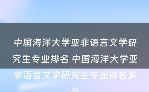 中国海洋大学亚非语言文学研究生专业排名 中国海洋大学亚非语言文学研究生专业排名多少