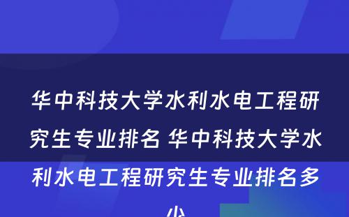 华中科技大学水利水电工程研究生专业排名 华中科技大学水利水电工程研究生专业排名多少